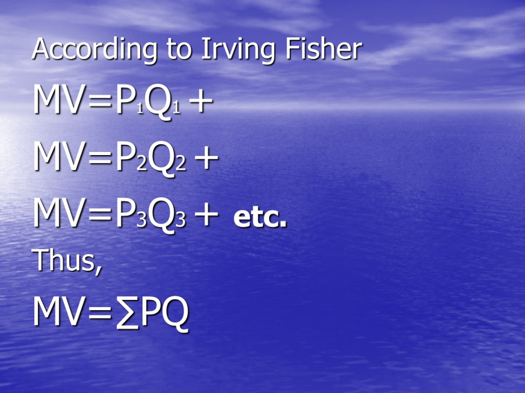 According to Irving Fisher MV=P1Q1 + MV=P2Q2 + MV=P3Q3 + etc. Thus, MV=∑PQ